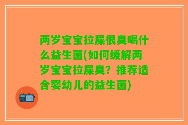 两岁宝宝拉屎很臭喝什么益生菌(如何缓解两岁宝宝拉屎臭？推荐适合婴幼儿的益生菌)