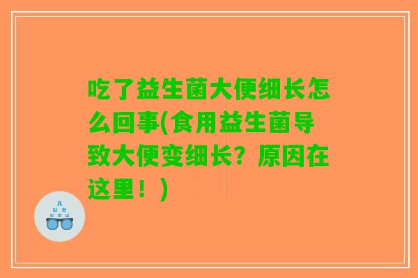 吃了益生菌大便细长怎么回事(食用益生菌导致大便变细长？原因在这里！)