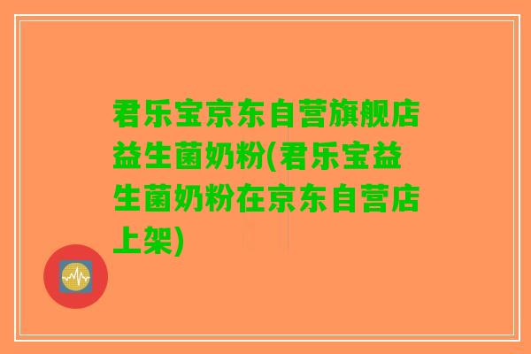 君乐宝京东自营旗舰店益生菌奶粉(君乐宝益生菌奶粉在京东自营店上架)
