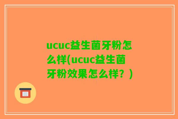 ucuc益生菌牙粉怎么样(ucuc益生菌牙粉效果怎么样？)