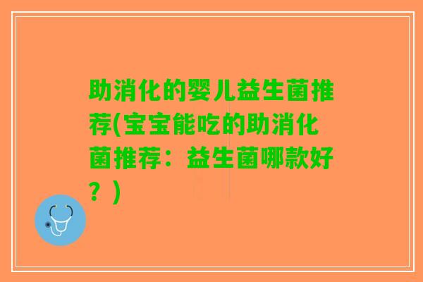 助消化的婴儿益生菌推荐(宝宝能吃的助消化菌推荐：益生菌哪款好？)