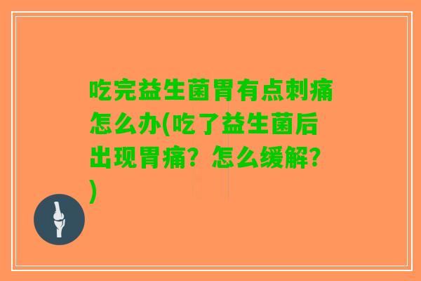 吃完益生菌胃有点刺痛怎么办(吃了益生菌后出现胃痛?怎么缓解?) 吃完益生菌胃有点刺痛怎么办(吃了益生菌后出现胃痛?怎么缓解?)