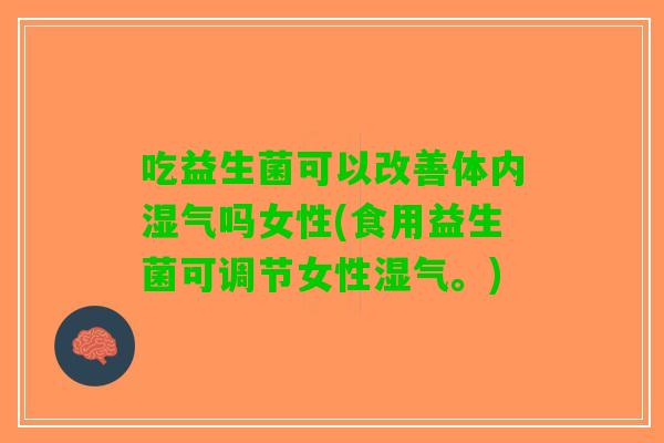 吃益生菌可以改善体内湿气吗女性(食用益生菌可调节女性湿气。) 吃益生菌可以改善体内湿气吗女性(食用益生菌可调节女性湿气。)