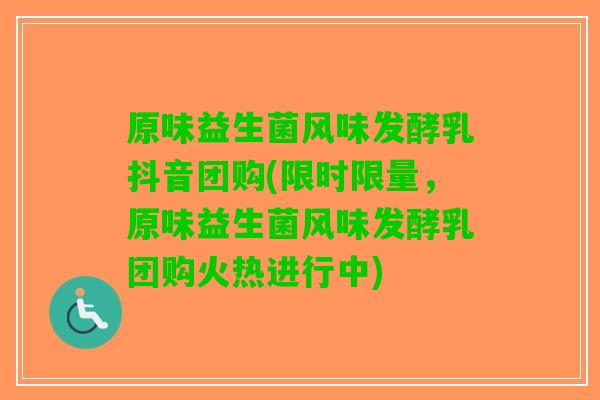 原味益生菌风味发酵乳抖音团购(限时限量，原味益生菌风味发酵乳团购火热进行中)