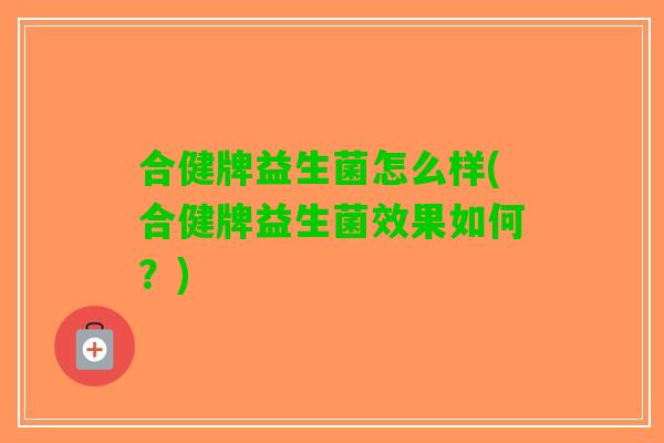 合健牌益生菌怎么样(合健牌益生菌效果如何？)