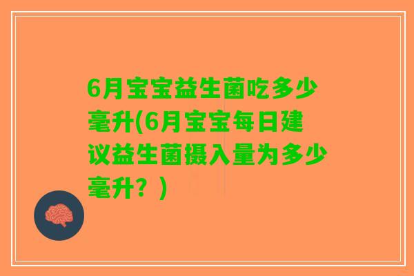 6月宝宝益生菌吃多少毫升(6月宝宝每日建议益生菌摄入量为多少毫升？)