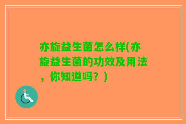 亦旋益生菌怎么样(亦旋益生菌的功效及用法，你知道吗？)