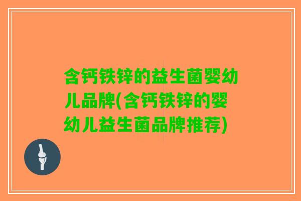 含钙铁锌的益生菌婴幼儿品牌(含钙铁锌的婴幼儿益生菌品牌推荐)