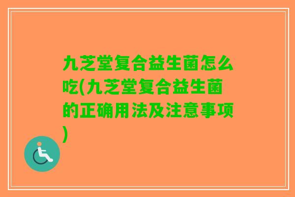 九芝堂复合益生菌怎么吃(九芝堂复合益生菌的正确用法及注意事项) 九芝堂复合益生菌怎么吃(九芝堂复合益生菌的正确用法及注意事项)