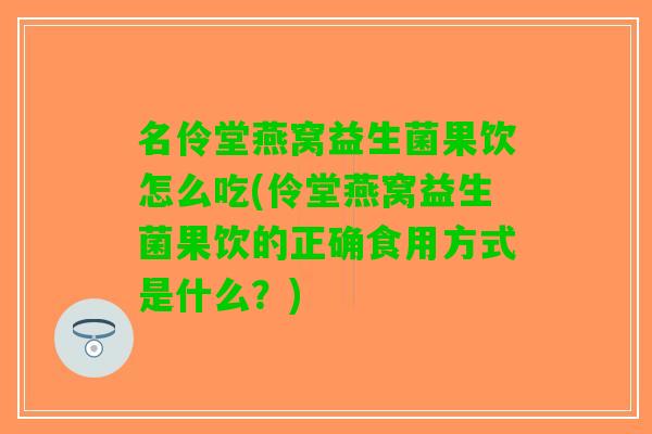 名伶堂燕窝益生菌果饮怎么吃(伶堂燕窝益生菌果饮的正确食用方式是什么？)