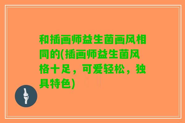 和插画师益生菌画风相同的(插画师益生菌风格十足，可爱轻松，独具特色)
