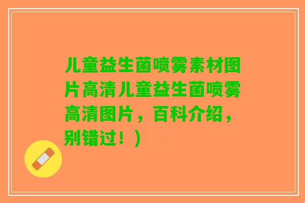 儿童益生菌喷雾素材图片高清儿童益生菌喷雾高清图片，百科介绍，别错过！)