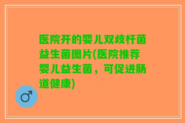 医院开的婴儿双歧杆菌益生菌图片(医院推荐婴儿益生菌，可促进肠道健康)