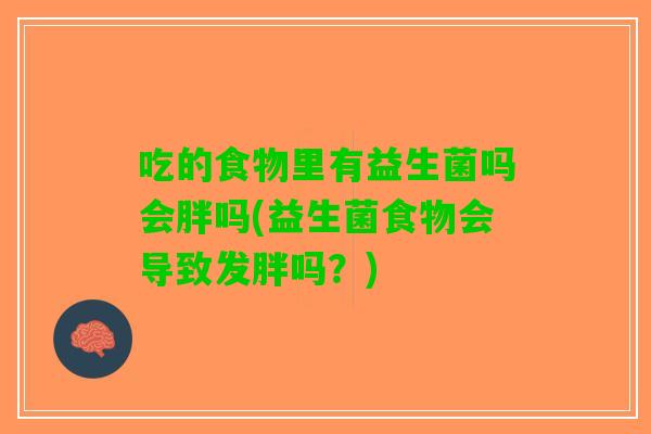 吃的食物里有益生菌吗会胖吗(益生菌食物会导致发胖吗？)