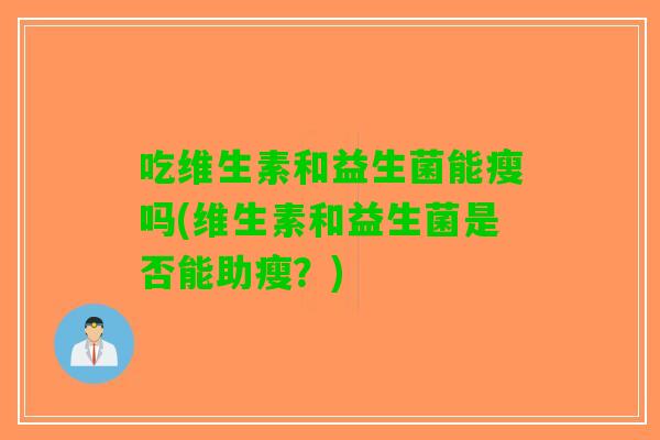 吃维生素和益生菌能瘦吗(维生素和益生菌是否能助瘦？)