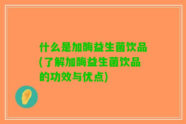 什么是加酶益生菌饮品(了解加酶益生菌饮品的功效与优点)