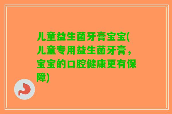 儿童益生菌牙膏宝宝(儿童专用益生菌牙膏,宝宝的口腔健康更有保障) 儿童益生菌牙膏宝宝(儿童专用益生菌牙膏,宝宝的口腔健康更有保障)
