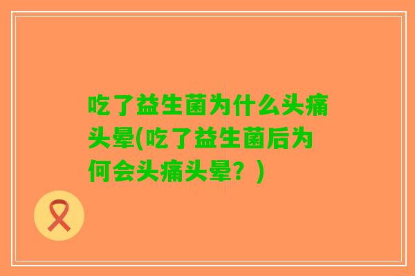 吃了益生菌为什么头痛头晕(吃了益生菌后为何会头痛头晕？)
