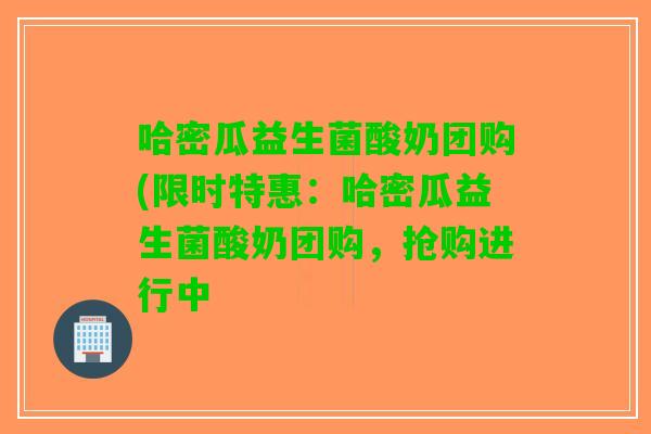 哈密瓜益生菌酸奶团购(限时特惠：哈密瓜益生菌酸奶团购，抢购进行中