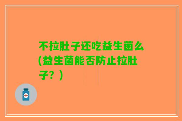 不拉肚子还吃益生菌么(益生菌能否防止拉肚子？)