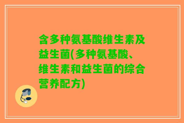 含多种氨基酸维生素及益生菌(多种氨基酸、维生素和益生菌的综合营养配方)