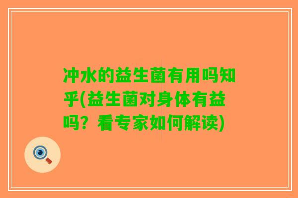 冲水的益生菌有用吗知乎(益生菌对身体有益吗？看专家如何解读)