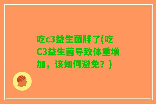 吃c3益生菌胖了(吃C3益生菌导致体重增加，该如何避免？)