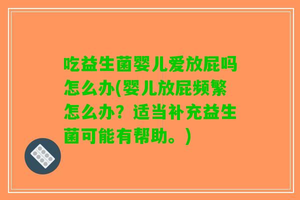 吃益生菌婴儿爱放屁吗怎么办(婴儿放屁频繁怎么办？适当补充益生菌可能有帮助。)