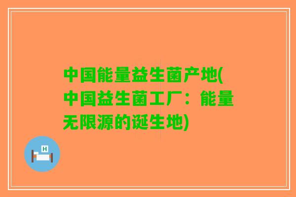 中国能量益生菌产地(中国益生菌工厂：能量无限源的诞生地)