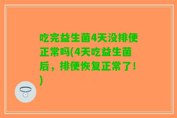 吃完益生菌4天没排便正常吗(4天吃益生菌后，排便恢复正常了！)