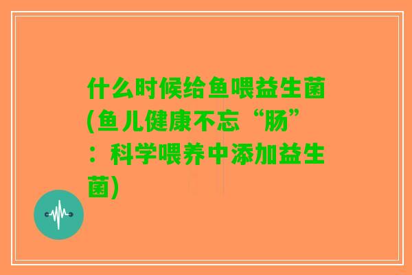 什么时候给鱼喂益生菌(鱼儿健康不忘“肠”：科学喂养中添加益生菌)