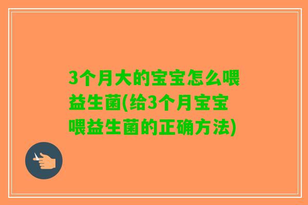 3个月大的宝宝怎么喂益生菌(给3个月宝宝喂益生菌的正确方法)