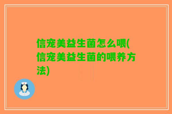 信宠美益生菌怎么喂(信宠美益生菌的喂养方法)