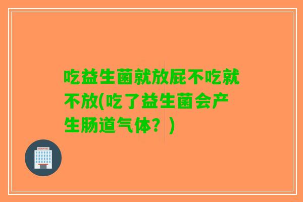 吃益生菌就放屁不吃就不放(吃了益生菌会产生肠道气体？)