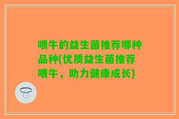 喂牛的益生菌推荐哪种品种(优质益生菌推荐喂牛，助力健康成长)
