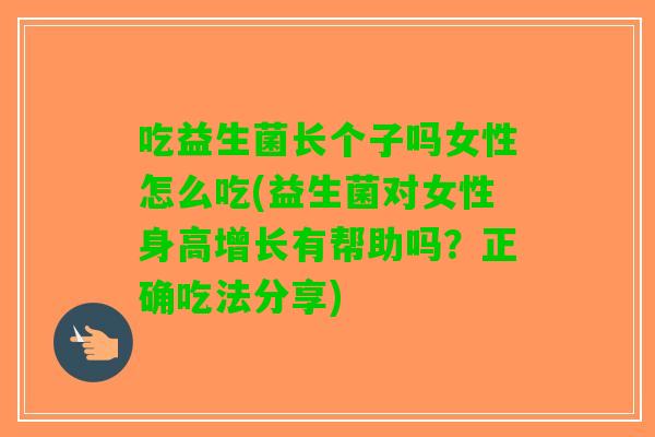 吃益生菌长个子吗女性怎么吃(益生菌对女性身高增长有帮助吗？正确吃法分享)