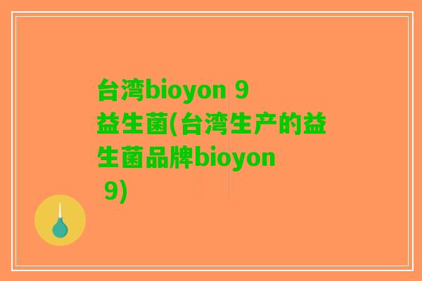台湾bioyon 9益生菌(台湾生产的益生菌品牌bioyon 9)