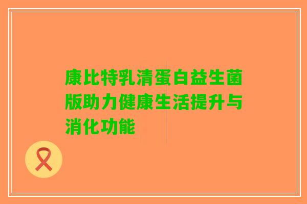 康比特乳清蛋白益生菌版助力健康生活提升与消化功能
