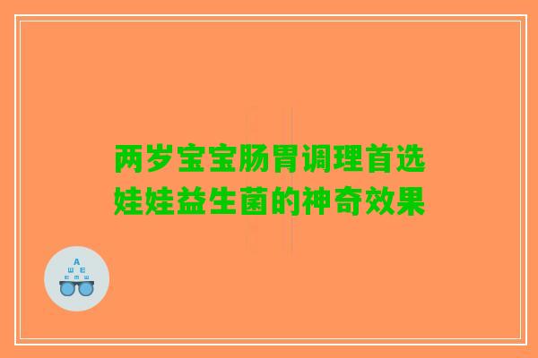 两岁宝宝肠胃调理首选娃娃益生菌的神奇效果