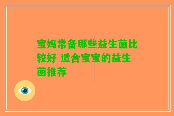 宝妈常备哪些益生菌比较好 适合宝宝的益生菌推荐