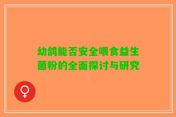 幼鸽能否安全喂食益生菌粉的全面探讨与研究