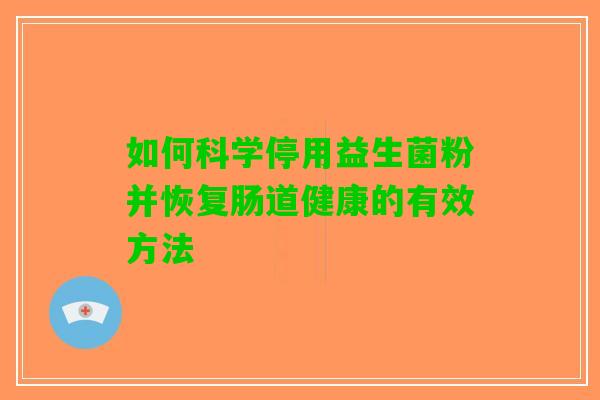 如何科学停用益生菌粉并恢复肠道健康的有效方法