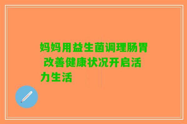 妈妈用益生菌调理肠胃 改善健康状况开启活力生活