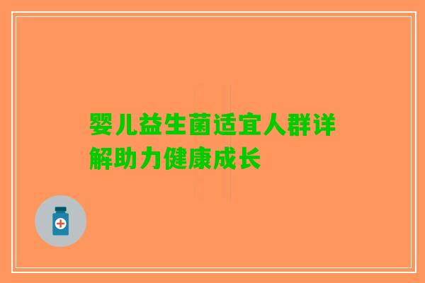 婴儿益生菌适宜人群详解助力健康成长 婴儿益生菌适宜人群详解助力健康成长