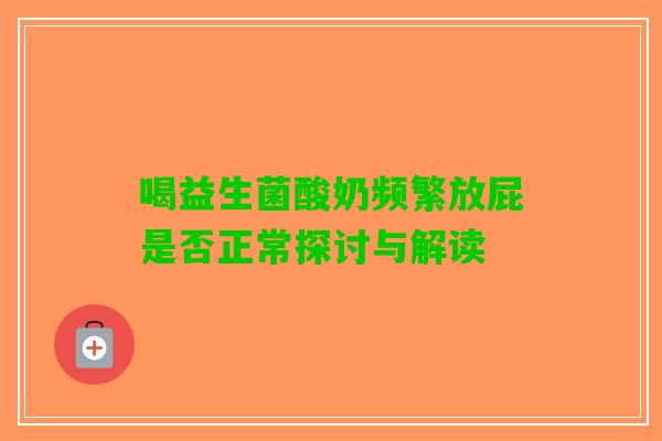 喝益生菌酸奶频繁放屁是否正常探讨与解读 喝益生菌酸奶频繁放屁是否正常探讨与解读