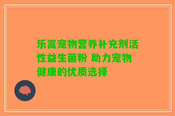 乐嵩宠物营养补充剂活性益生菌粉 助力宠物健康的优质选择