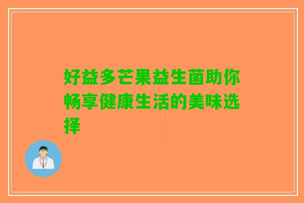 好益多芒果益生菌助你畅享健康生活的美味选择
