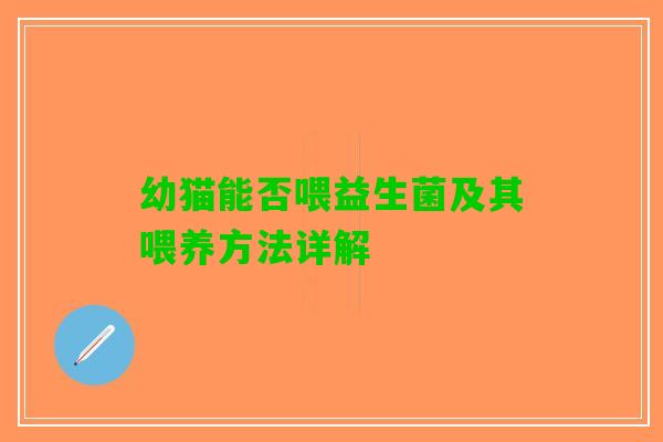 幼猫能否喂益生菌及其喂养方法详解