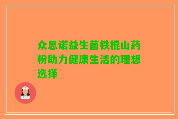 众思诺益生菌铁棍山药粉助力健康生活的理想选择
