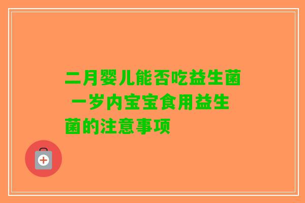 二月婴儿能否吃益生菌 一岁内宝宝食用益生菌的注意事项